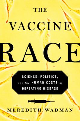The vaccine race : science, politics, and the human costs of defeating disease /