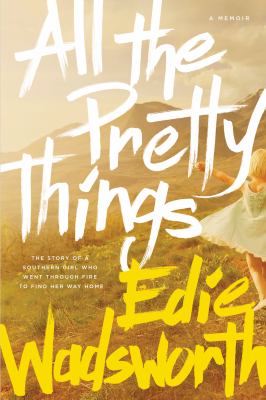 All the pretty things : a memoir : the story of a southern girl who went through fire to find her way home /