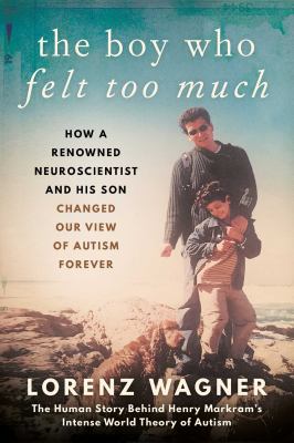 The boy who felt too much : how a renowned neuroscientist and his son changed our image of autism forever /