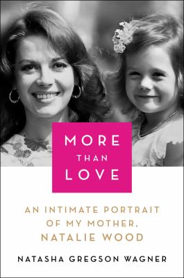 More than love : an intimate portrait of my mother, Natalie Wood /