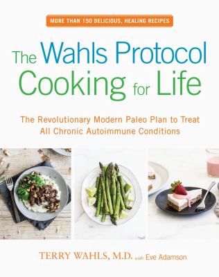 The Wahls protocol cooking for life : the revolutionary modern Paleo plan to treat all chronic autoimmune conditions /