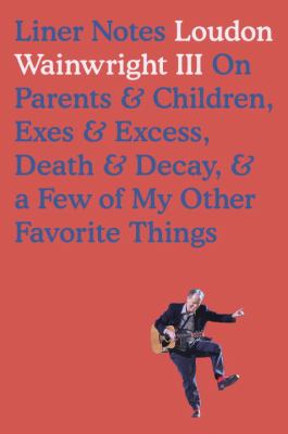 Liner notes : on parents & children, exes & excess, death & decay & a few of my other favorite things /