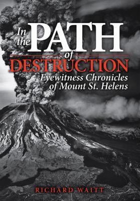 In the path of destruction : eyewitness chronicles of Mount St. Helens /