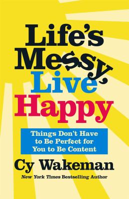 Life's messy, live happy : things don't have to be perfect for you to be content /