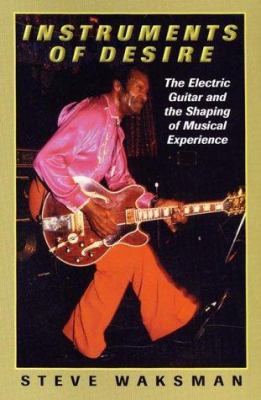 Instruments of desire : the electric guitar and the shaping of musical experience /