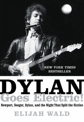Dylan goes electric! : Newport, Seeger, Dylan, and the night that split the Sixties /