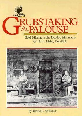Grubstaking the Palouse : gold mining in the Hoodoo Mountains of North Idaho, 1860-1950 /