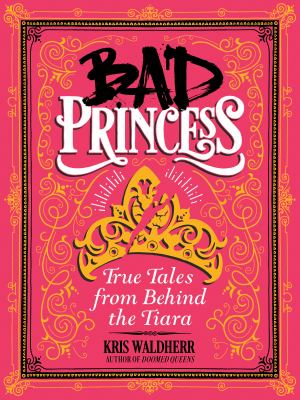 Bad princess : true tales from behind the tiara /