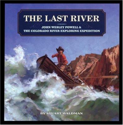 The last river : John Wesley Powell & the Colorado River Exploring Expedition / by Stuart Waldman ; illustrated by Gregory Manchess.