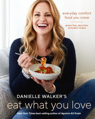 Danielle walker's eat what you love [ebook] : Everyday comfort food you crave; gluten-free, dairy-free, and paleo recipes.
