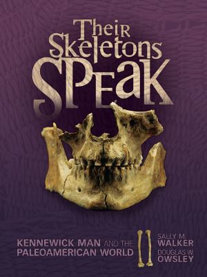 Their skeletons speak : Kennewick Man and the Paleoamerican world /
