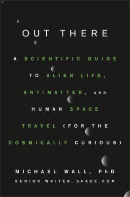 Out there : a scientific guide to alien life, antimatter, and human space travel (for the cosmically curious) /