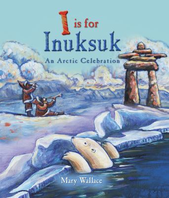 I is for Inuksuk : an Arctic celebration /