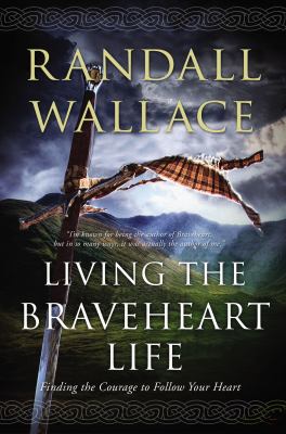 Living the Braveheart life : finding the courage to follow your heart /