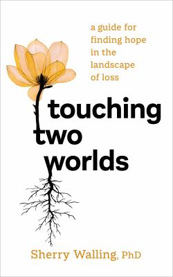 Touching two worlds : a guide for finding hope in the landscape of loss /