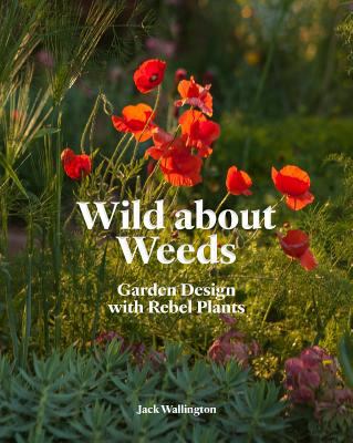 Wild about weeds : garden design with rebel plants /