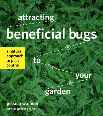 Attracting beneficial bugs to your garden : a natural approach to pest control /