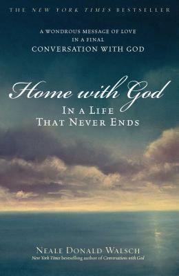 Home with God : in a life that never ends : a wondrous message of love in a final conversation with God /
