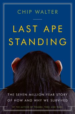 Last ape standing : the seven-million year story of how and why we survived /