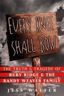 Every knee shall bow : the truth and tragedy of Ruby Ridge and the Randy Weaver family /