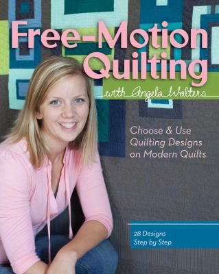 Free-motion quilting with Angela Walters : choose & use quilting designs on modern quilts /