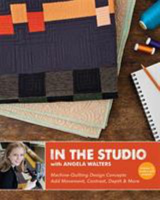 In the studio with Angela Walters : machine-quilting design concepts add movement, contrast, depth & more.