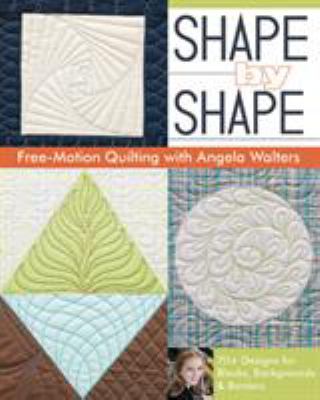 Shape by shape free-motion quilting with Angela Walters : 70+ designs for blocks, backgrounds & borders /