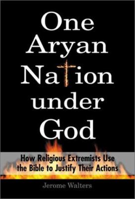 One Aryan nation under God : how religious extremists use the Bible to justify their actions /
