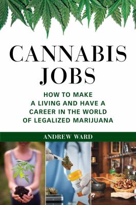 Cannabis jobs : how to make a living and have a career in the world of legalized marijuana /