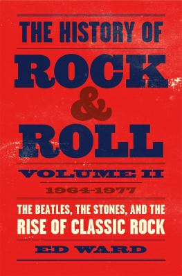The history of rock & roll. Volume two, 1964-1977 : the Beatles, the Stones, and the rise of classic rock /