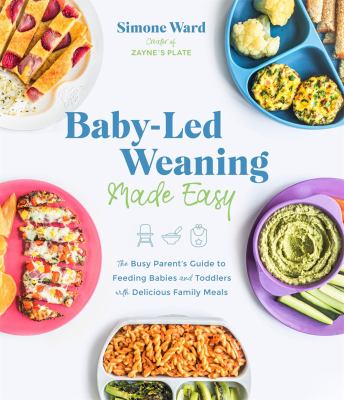 Baby-led weaning made easy : the busy parent's guide to feeding babies and toddlers with delicious family meals /