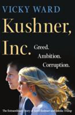 Kushner, Inc. : greed. Ambition. Corruption. The extraordinary story of Jared Kushner and Ivanka Trump /