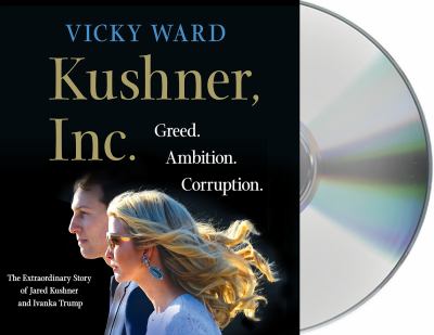 Kushner, Inc. [compact disc, unabridged] : greed. Ambition. Corruption. The extraordinary story of Jared Kushner and Ivanka Trump /