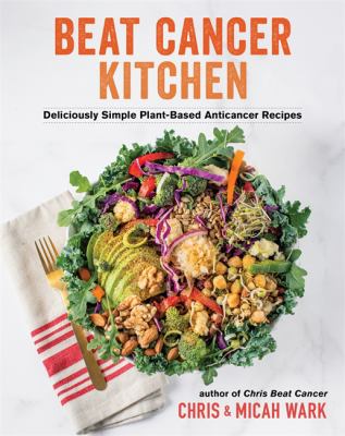 Beat cancer kitchen : deliciously simple plant-based anticancer recipes /