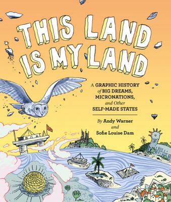 This land is my land : a graphic history of big dreams, micronations, and other self-made states /