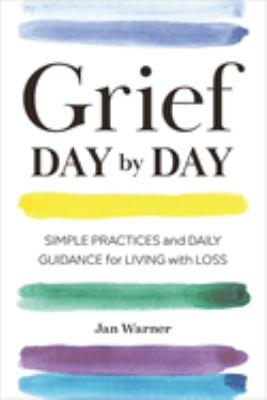 Grief day by day : simple practices and daily guidance for living with loss /
