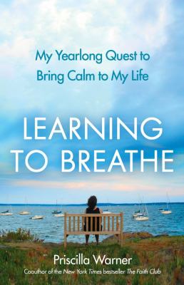 Learning to breathe : my year-long quest to bring calm to my life /