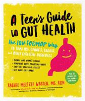A teen's guide to gut health : the low-FODMAP way to tame IBS, Crohn's, colitis, and other digestive disorders /