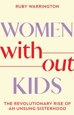 Women without kids : the revolutionary rise of an unsung sisterhood /