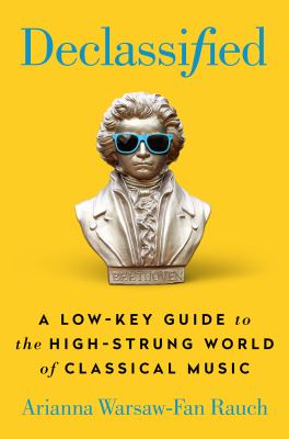 Declassified : a low-key guide to the high-strung world of classical music /