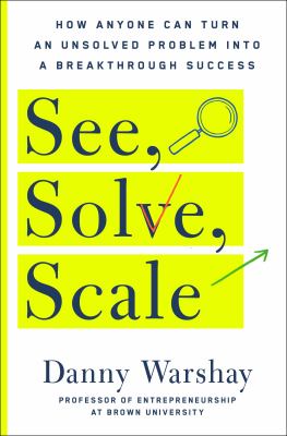 See, solve, scale : how anyone can turn an unsolved problem into a breakthrough success /