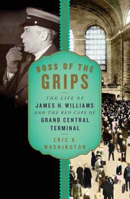 Boss of the grips : the life of James H. Williams and the Red Caps of Grand Central Terminal /