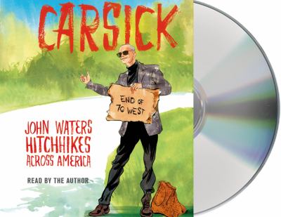 Carsick [compact disc, unabridged] : John Waters hitchhikes across America /