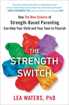 The strength switch : how the new science of strength-based parenting can help your child and your teen to flourish /