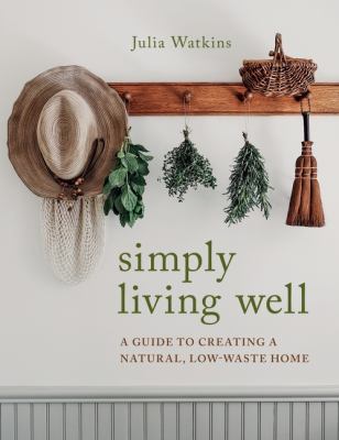 Simply living well : a guide to creating a natural, low-waste home /