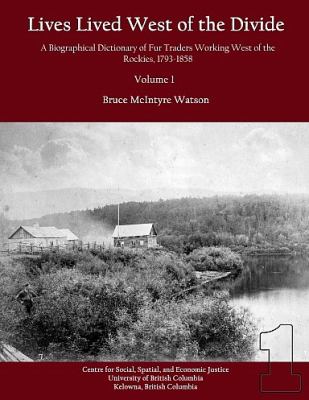 Lives lived west of the divide : a biographical dictionary of fur traders working west of the Rockies, 1793-1858 /