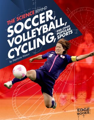 The science behind soccer, volleyball, cycling, and other popular sports /