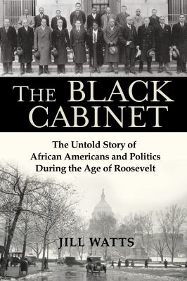 The black cabinet : the untold story of African Americans and politics during the age of Roosevelt /