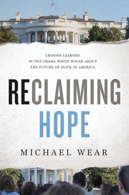 Reclaiming hope : lessons learned in the Obama White House about the future of faith in America /
