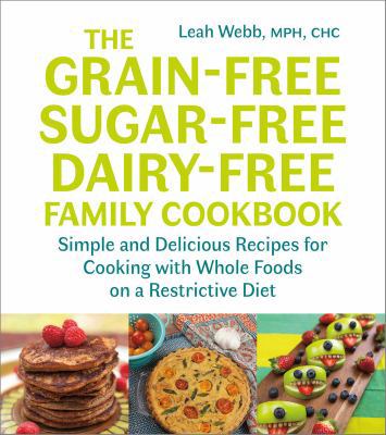 The grain-free, sugar-free, dairy-free family cookbook : simple and delicious recipes for cooking with whole foods on a restrictive diet /